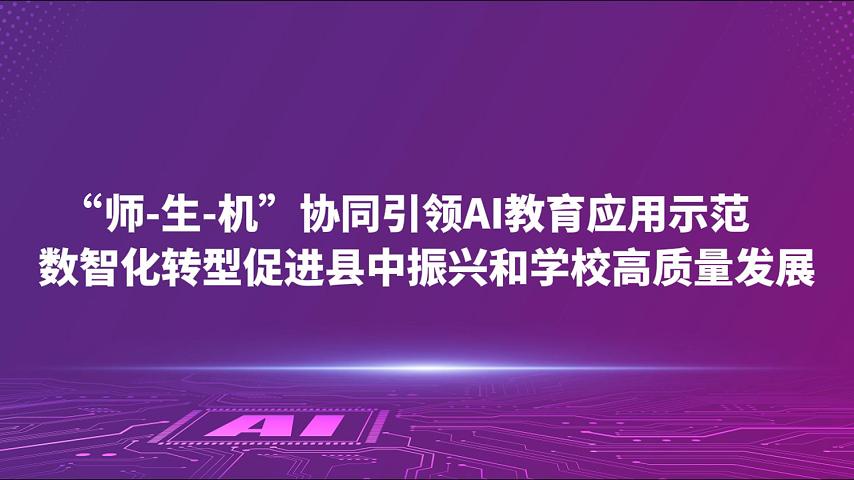“师-生-机”协同引领AI教育应用示范 数智化转型促进县中振兴和学校高质量发展
